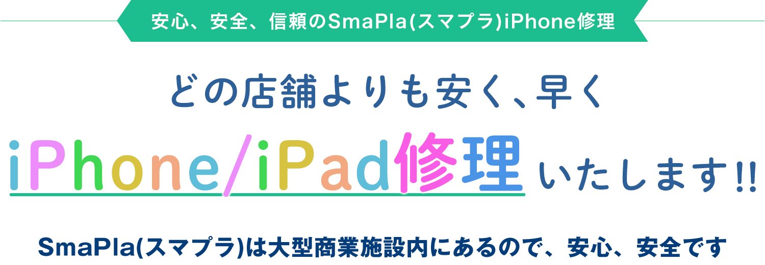 安心、安全、信頼のSmaPla(スマプラ)iPhone修理 どの店舗よりも安く、早く、iPhone修理いたします!!SmaPla(スマプラ)は大型商業施設内にあるので、安心、安全です